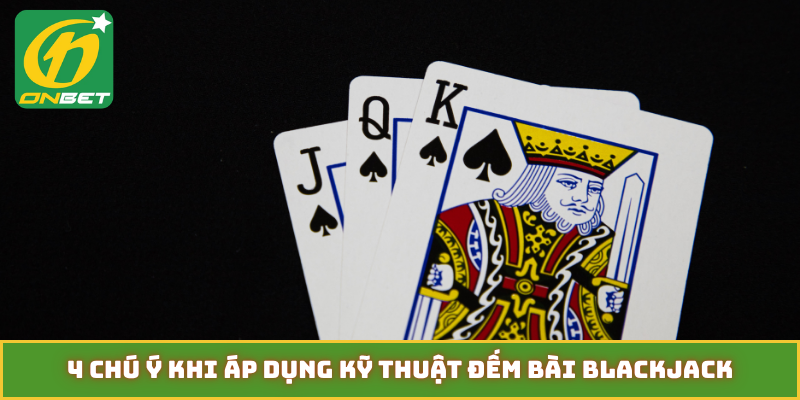 4 chú ý khi áp dụng kỹ thuật đếm bài blackjack