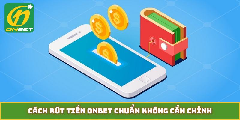 Cách rút tiền ONBET chuẩn không cần chỉnh