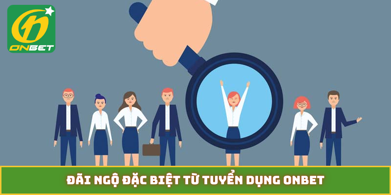 Đãi ngộ đặc biệt từ tuyển dụng ONBET